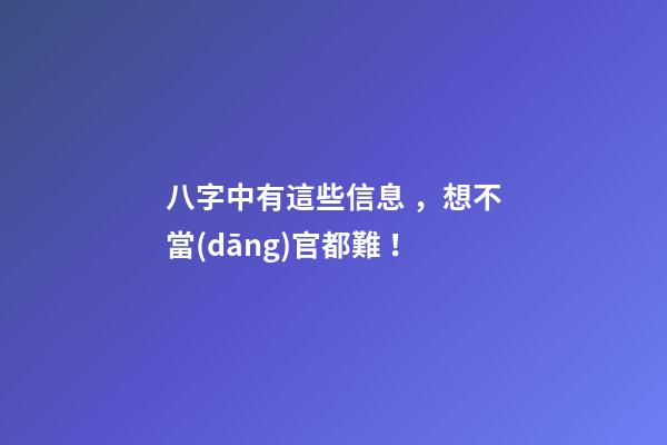 八字中有這些信息，想不當(dāng)官都難！
